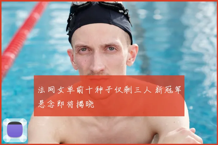 法网女单前十种子仅剩三人 新冠军悬念即将揭晓