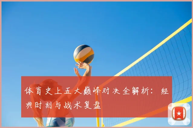 体育史上五大巅峰对决全解析：经典时刻与战术复盘