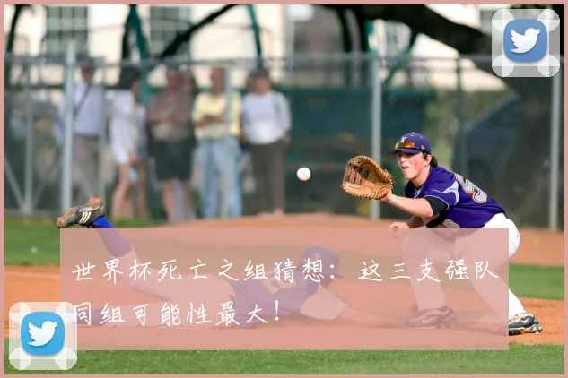 世界杯死亡之组猜想：这三支强队同组可能性最大！