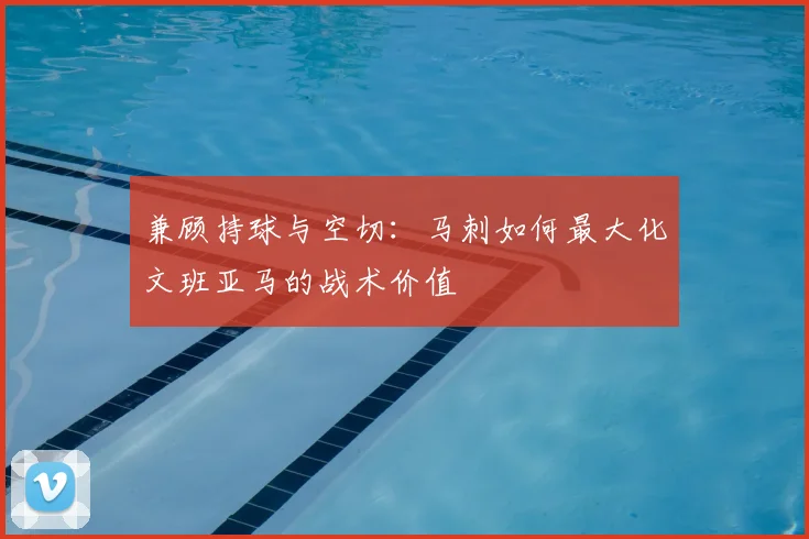 兼顾持球与空切：马刺如何最大化文班亚马的战术价值