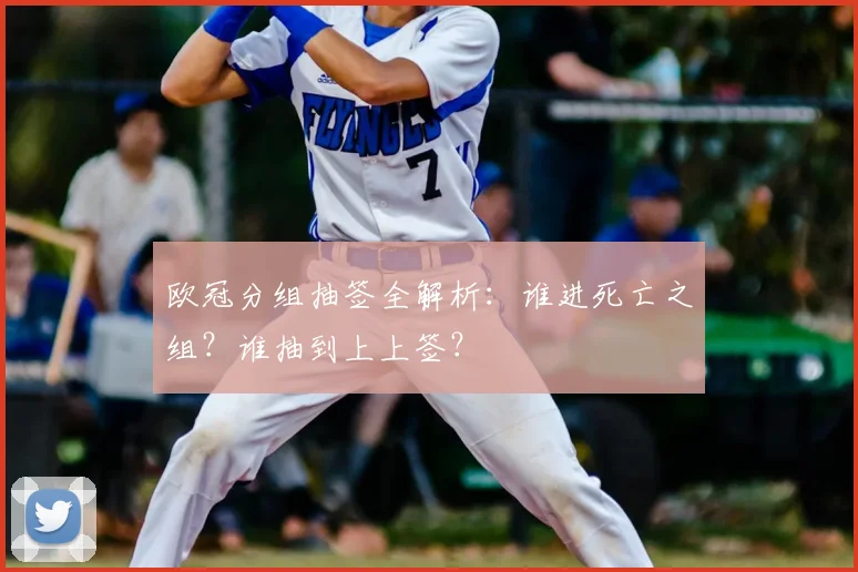 欧冠分组抽签全解析：谁进死亡之组？谁抽到上上签？